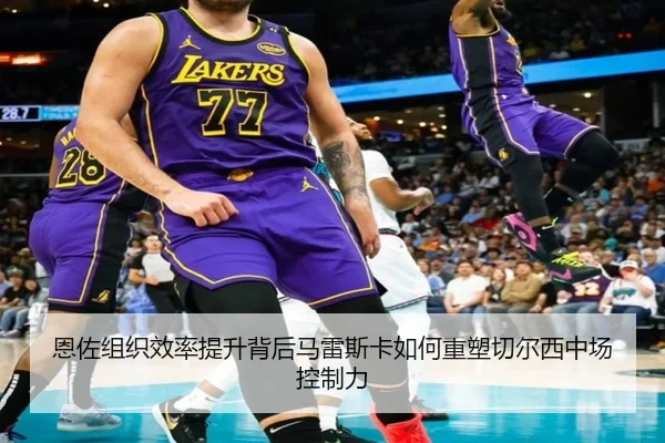 恩佐组织效率提升背后马雷斯卡如何重塑切尔西中场控制力